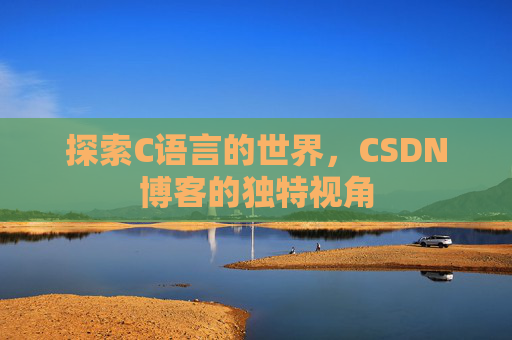 探索C语言的世界，CSDN博客的独特视角